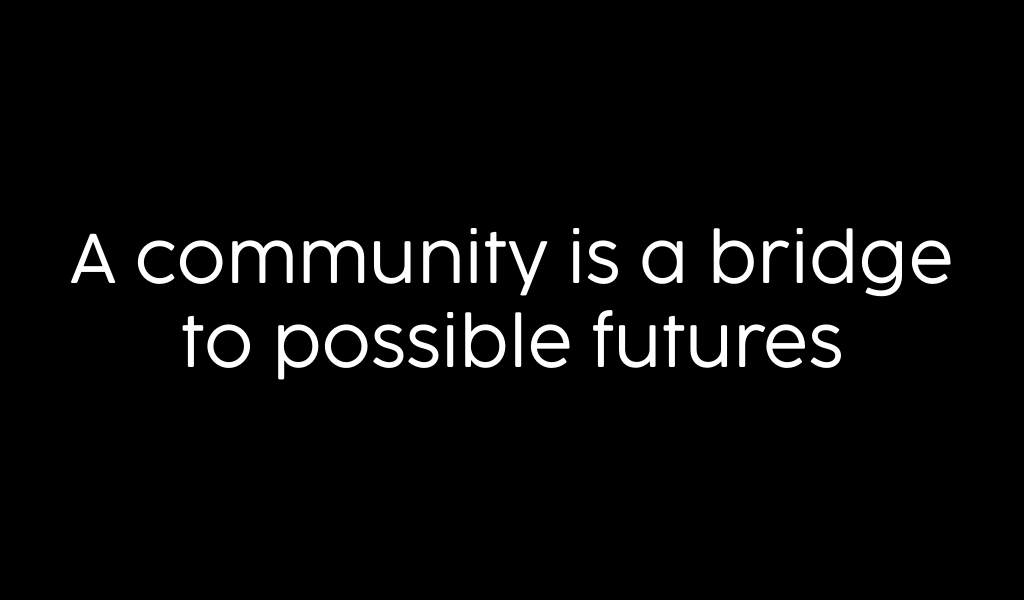 a community is a bridge to possible futures