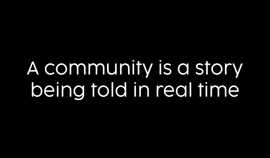 A community is a story being told in real time