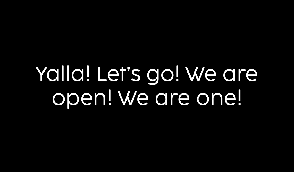 Yalla! Let's go! We are open! We are one!